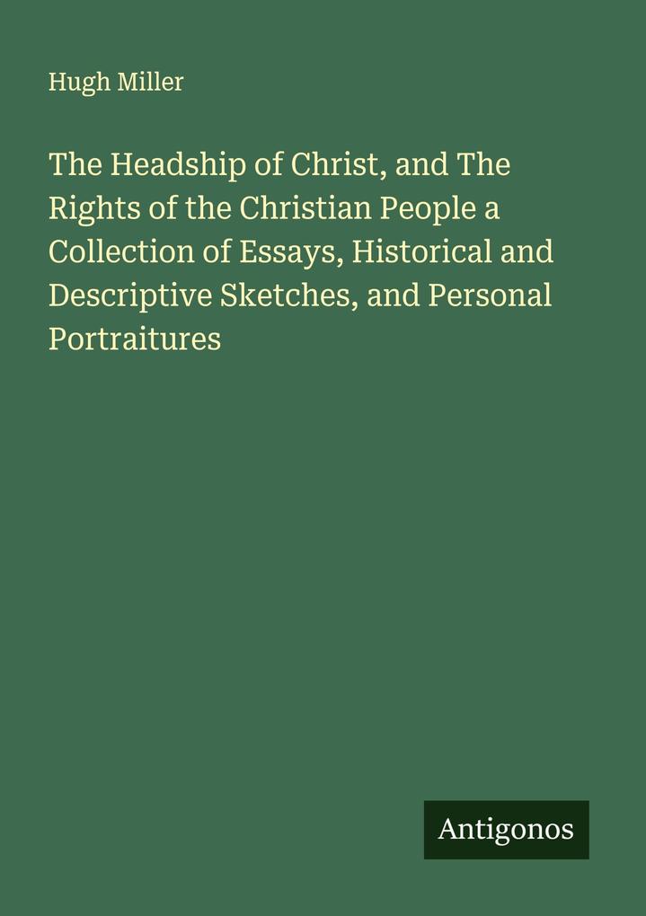 The Headship of Christ and The Rights of the Christian People a Collection of Essays Historical and Descriptive Sketches and Personal Portraitures