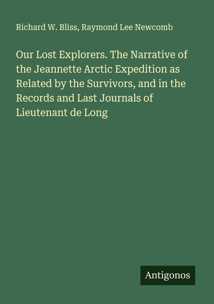 Our Lost Explorers. The Narrative of the Jeannette Arctic Expedition as Related by the Survivors and in the Records and Last Journals of Lieutenant de Long