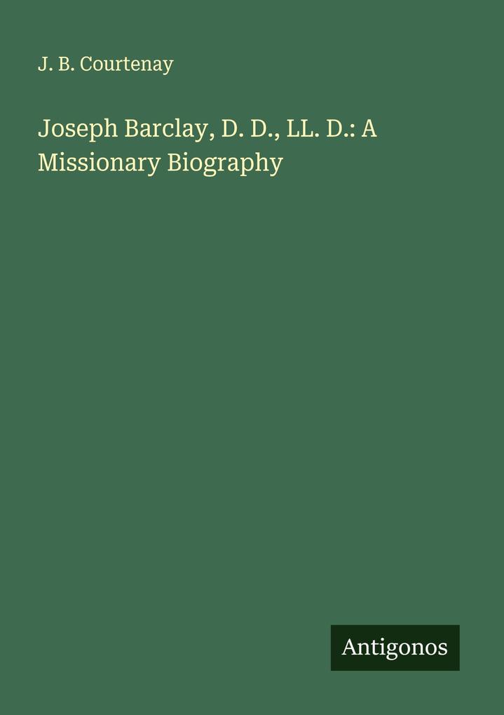 Joseph Barclay D. D. LL. D.: A Missionary Biography