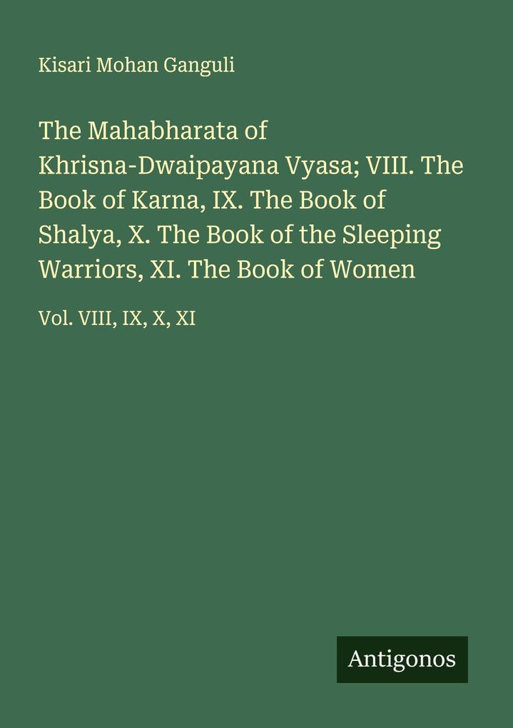 The Mahabharata of Khrisna-Dwaipayana Vyasa; VIII. The Book of Karna IX. The Book of Shalya X. The Book of the Sleeping Warriors XI. The Book of Women