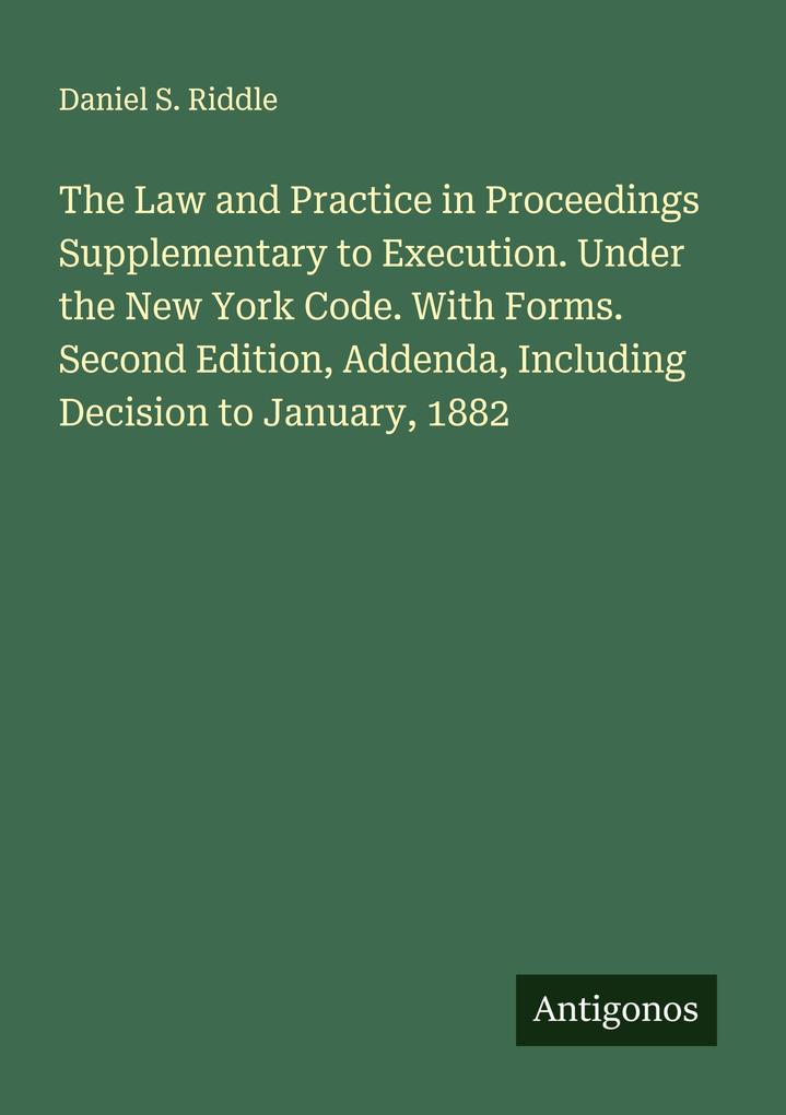 The Law and Practice in Proceedings Supplementary to Execution. Under the New York Code. With Forms. Second Edition Addenda Including Decision to January 1882