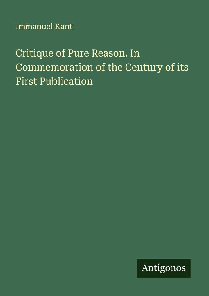 Critique of Pure Reason. In Commemoration of the Century of its First Publication