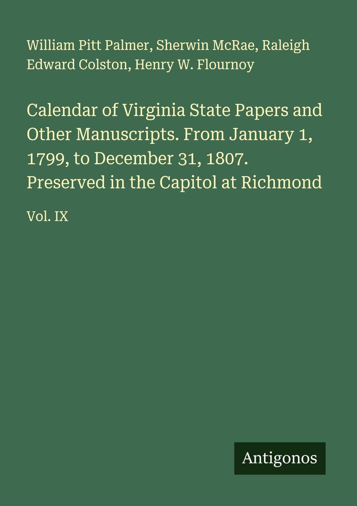 Calendar of Virginia State Papers and Other Manuscripts. From January 1 1799 to December 31 1807. Preserved in the Capitol at Richmond
