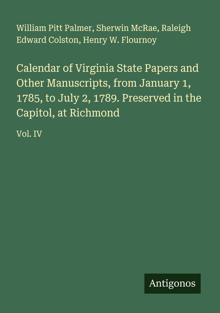 Calendar of Virginia State Papers and Other Manuscripts from January 1 1785 to July 2 1789. Preserved in the Capitol at Richmond