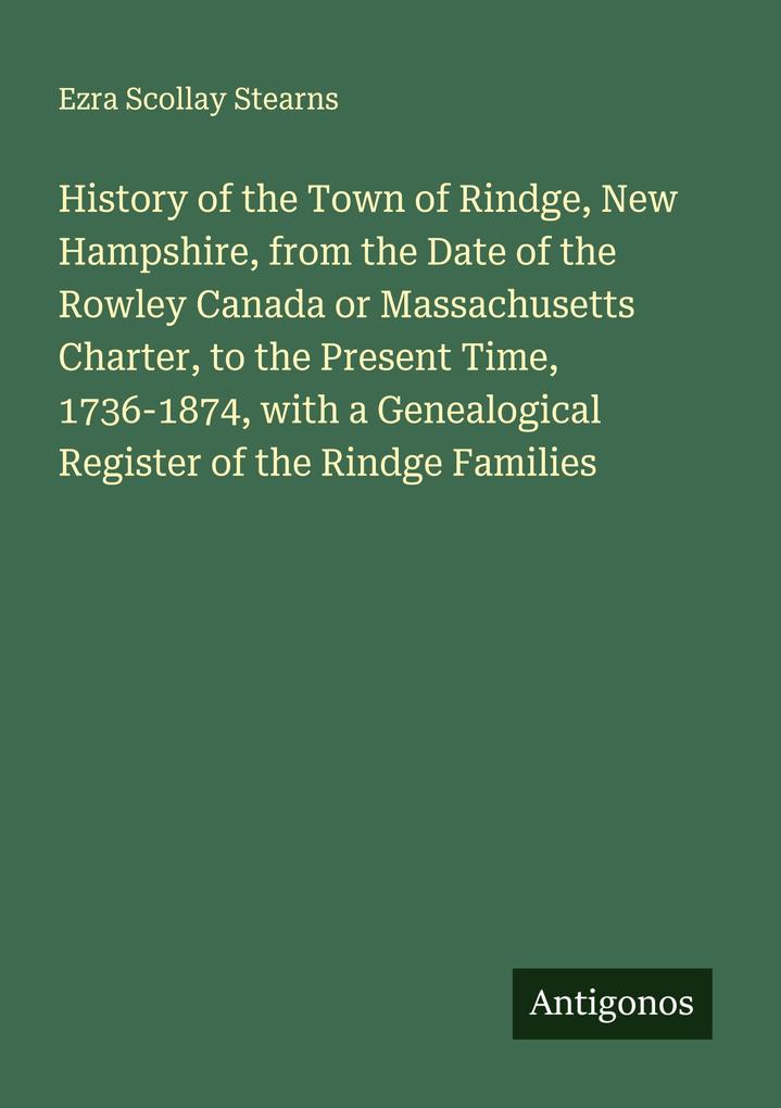 History of the Town of Rindge New Hampshire from the Date of the Rowley Canada or Massachusetts Charter to the Present Time 1736-1874 with a Genealogical Register of the Rindge Families