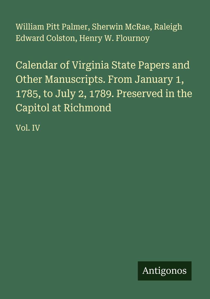 Calendar of Virginia State Papers and Other Manuscripts. From January 1 1785 to July 2 1789. Preserved in the Capitol at Richmond