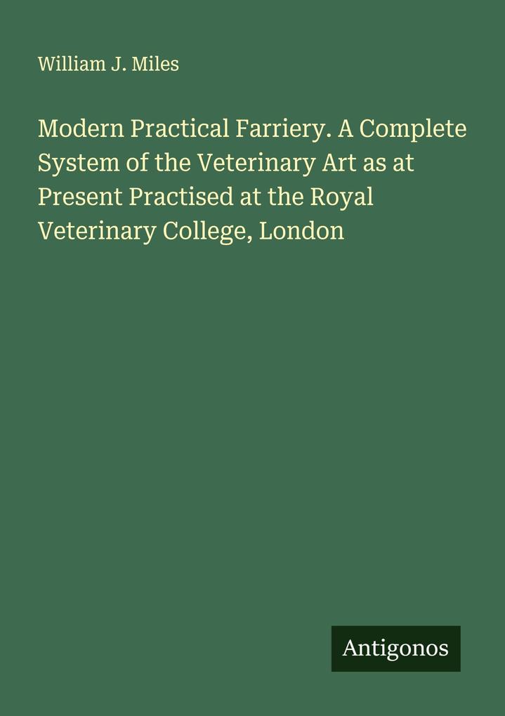 Modern Practical Farriery. A Complete System of the Veterinary Art as at Present Practised at the Royal Veterinary College London