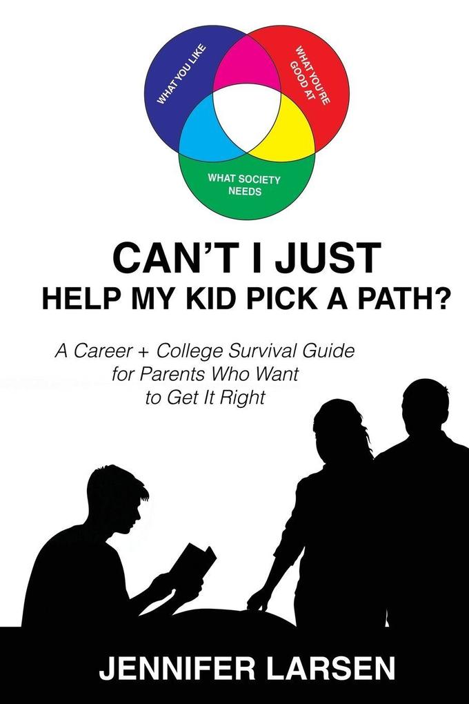 Can't I Just Help My Kid Pick A Path? A Career + College Guide for Parents Who Want to Get it Right