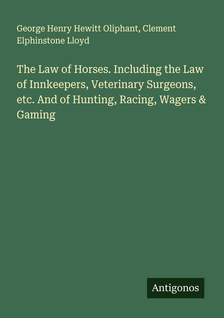 The Law of Horses. Including the Law of Innkeepers Veterinary Surgeons etc. And of Hunting Racing Wagers & Gaming