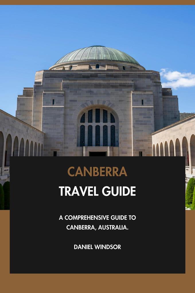 Canberra Travel Guide: A Comprehensive Guide to Canberra Australia.