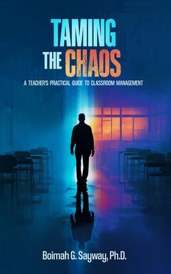 TAMING THE CHAOS: A TEACHER'S PRACTICAL GUIDE TO CLASSROOM MANAGEMENT : A TEACHER'S PRACTICAL GUIDE TO CLASSROOM MANAGEMENT