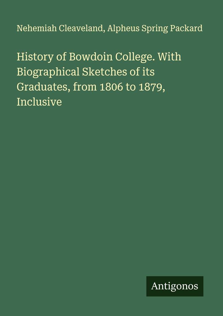 History of Bowdoin College. With Biographical Sketches of its Graduates from 1806 to 1879 Inclusive