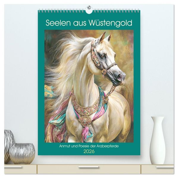 Seelen aus Wüstengold. Anmut und Poesie der Araberpferde (hochwertiger Premium Wandkalender 2026 DIN A2 hoch) Kunstdruck in Hochglanz