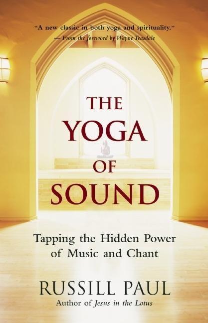 The Yoga of Sound: Tapping the Hidden Power of Music and Chant - Russill Paul