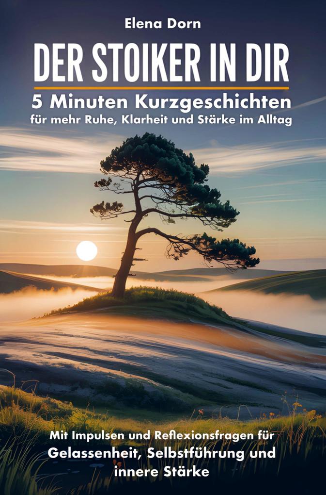 Der Stoiker in dir - 5 Minuten Kurzgeschichten für mehr Ruhe Klarheit und Stärke im Alltag