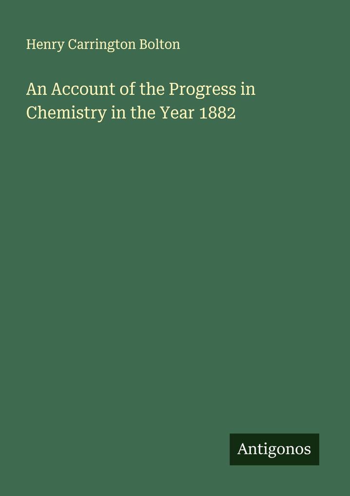 An Account of the Progress in Chemistry in the Year 1882