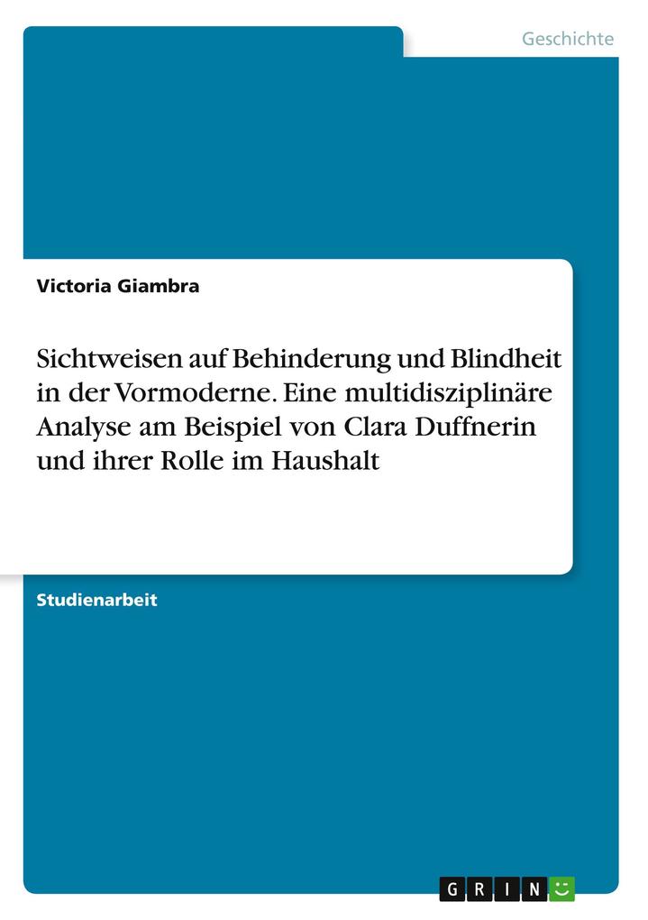 Sichtweisen auf Behinderung und Blindheit in der Vormoderne. Eine multidisziplinäre Analyse am Beispiel von Clara Duffnerin und ihrer Rolle im Haushalt