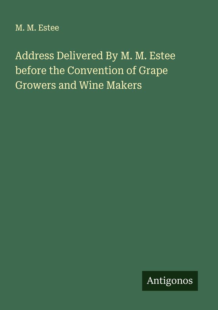 Address Delivered By M. M. Estee before the Convention of Grape Growers and Wine Makers