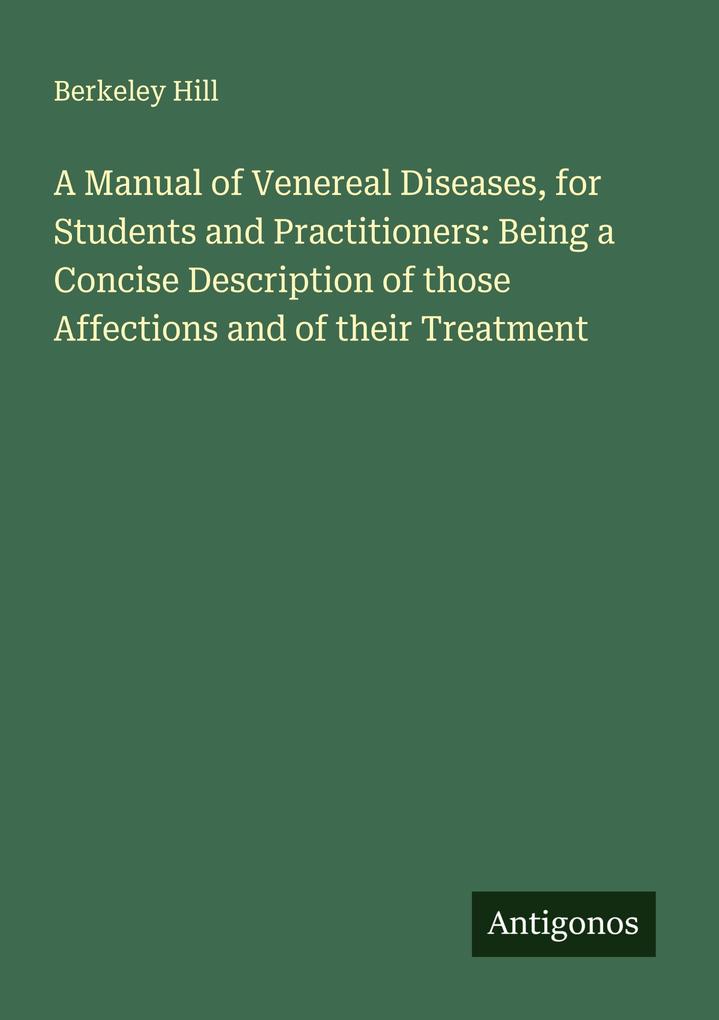 A Manual of Venereal Diseases for Students and Practitioners: Being a Concise Description of those Affections and of their Treatment