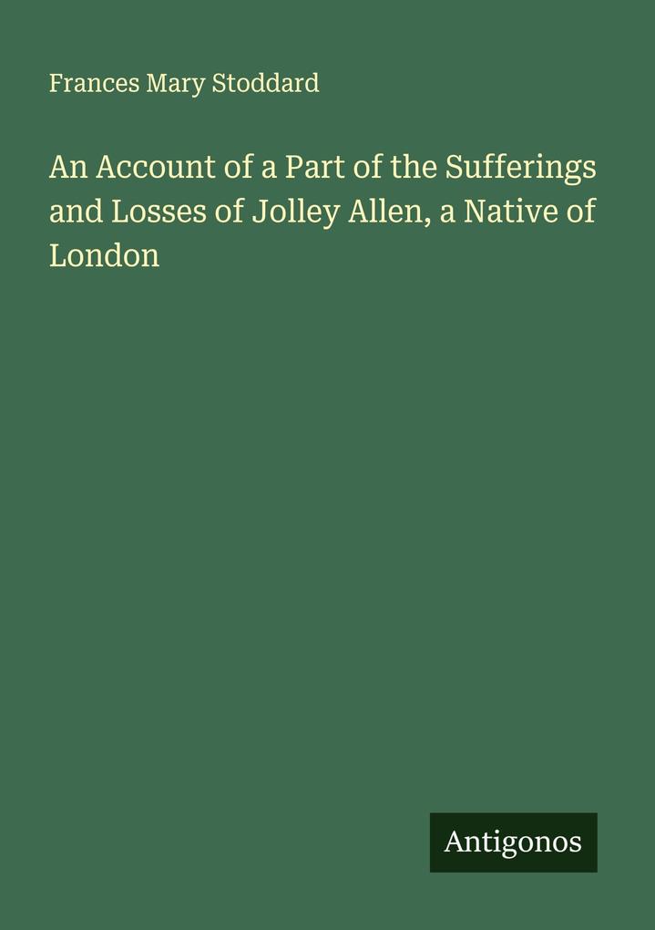 An Account of a Part of the Sufferings and Losses of Jolley Allen a Native of London