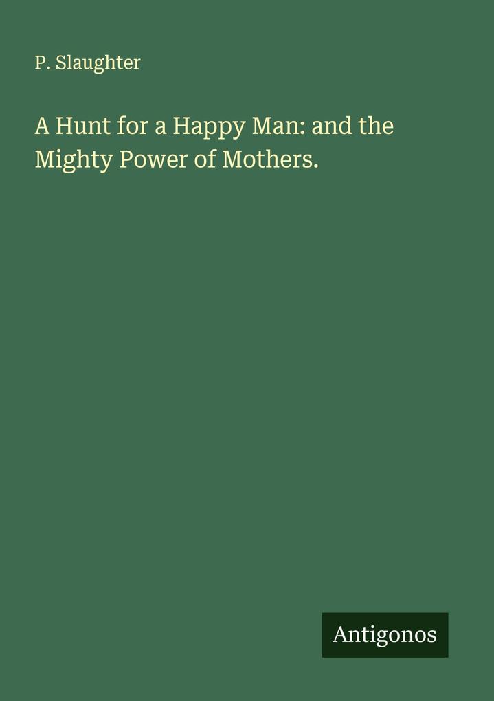 A Hunt for a Happy Man: and the Mighty Power of Mothers.