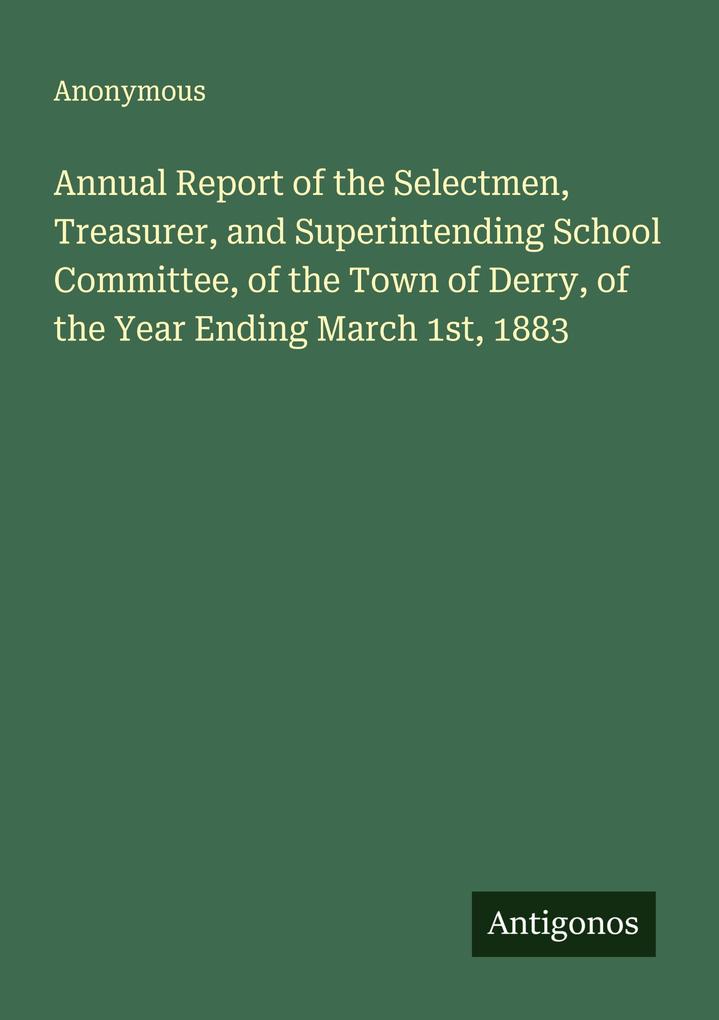 Annual Report of the Selectmen Treasurer and Superintending School Committee of the Town of Derry of the Year Ending March 1st 1883