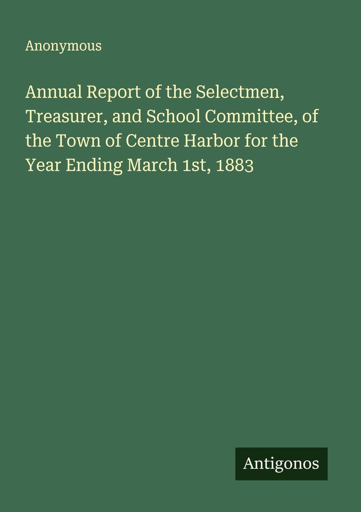 Annual Report of the Selectmen Treasurer and School Committee of the Town of Centre Harbor for the Year Ending March 1st 1883