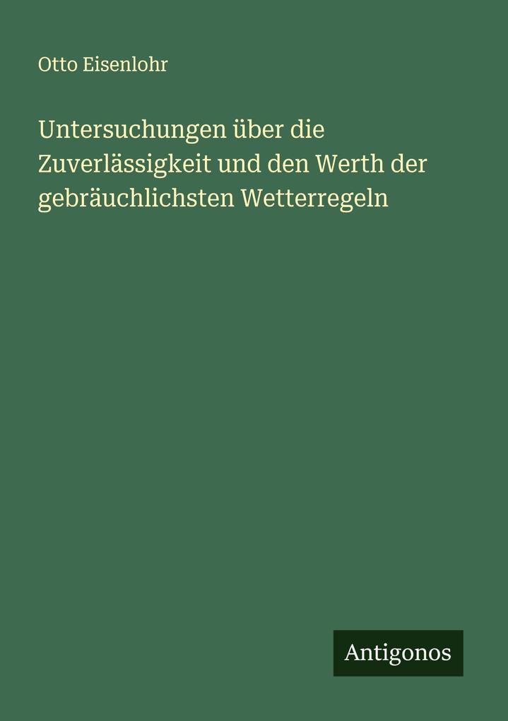 Untersuchungen über die Zuverlässigkeit und den Werth der gebräuchlichsten Wetterregeln
