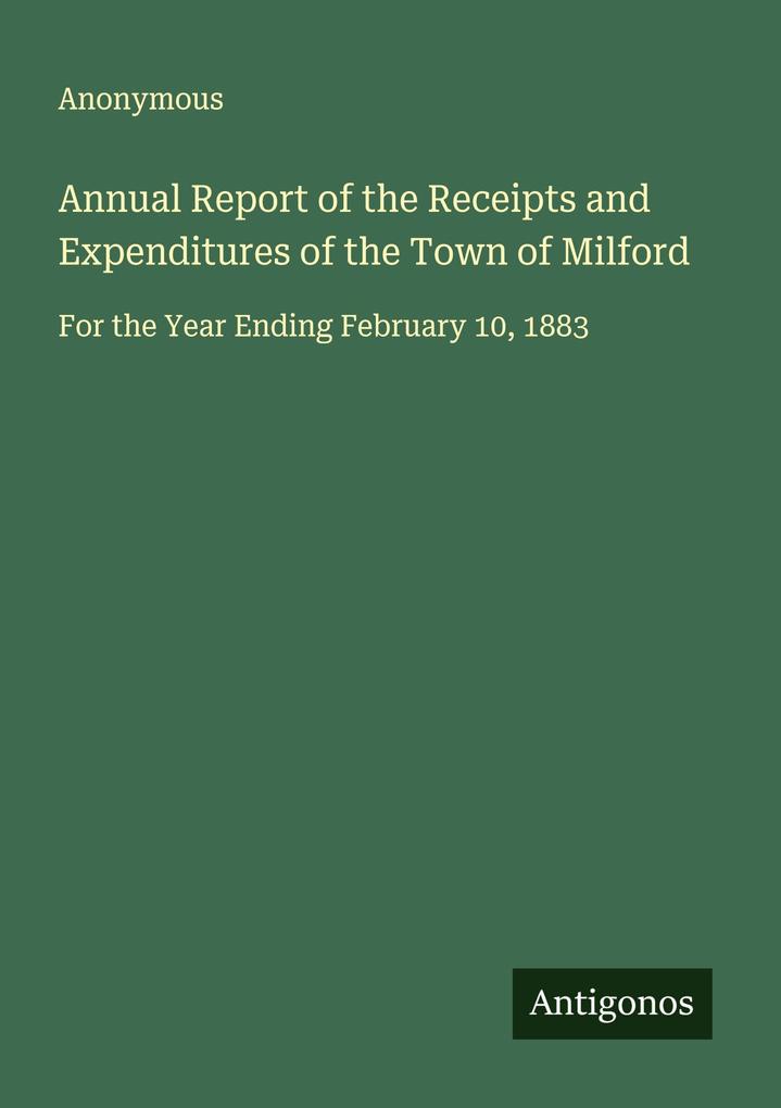 Annual Report of the Receipts and Expenditures of the Town of Milford