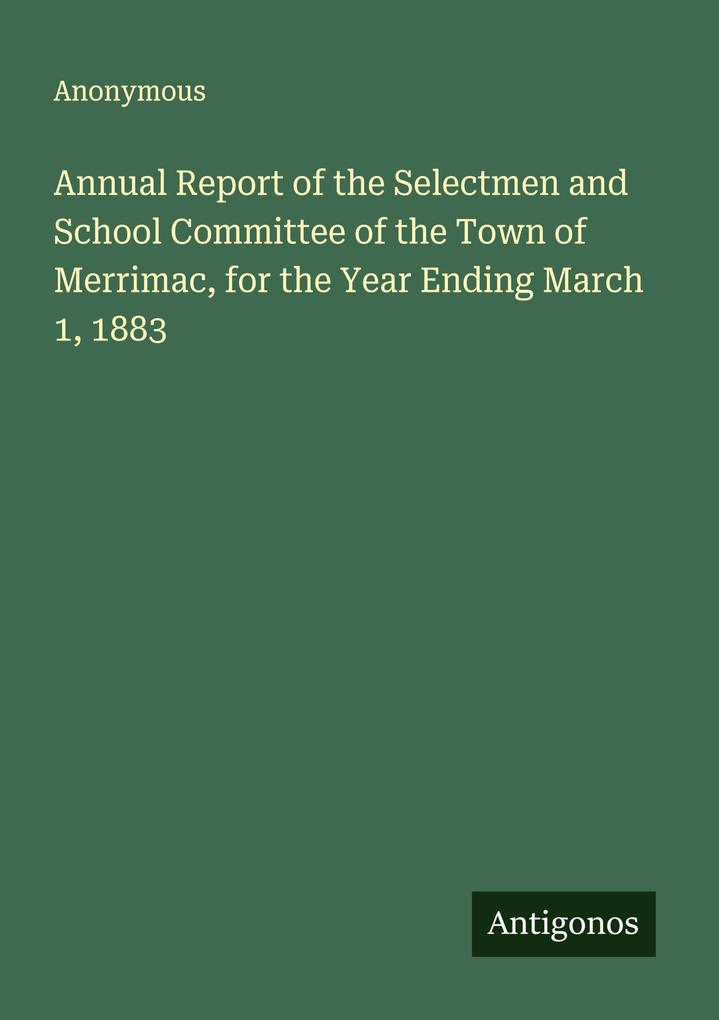 Annual Report of the Selectmen and School Committee of the Town of Merrimac for the Year Ending March 1 1883