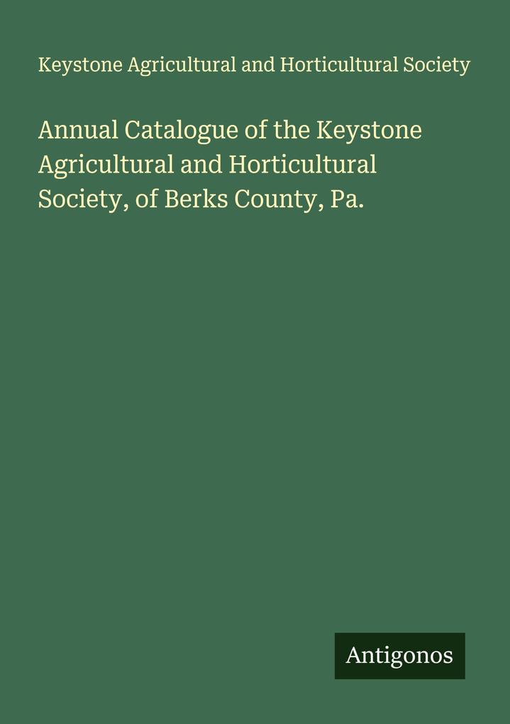 Annual Catalogue of the Keystone Agricultural and Horticultural Society of Berks County Pa.