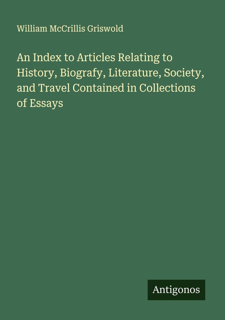 An Index to Articles Relating to History Biografy Literature Society and Travel Contained in Collections of Essays