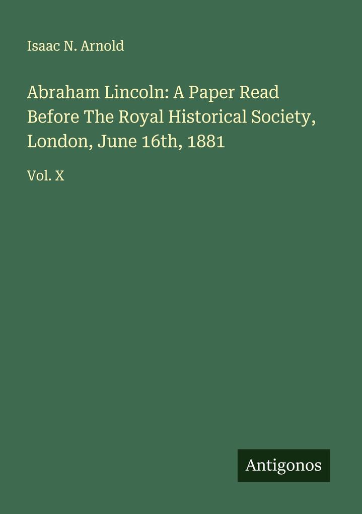 Abraham Lincoln: A Paper Read Before The Royal Historical Society London June 16th 1881