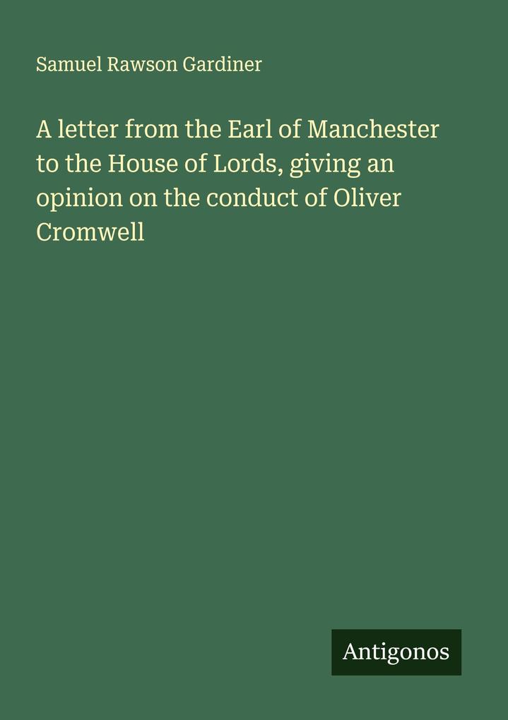 A letter from the Earl of Manchester to the House of Lords giving an opinion on the conduct of Oliver Cromwell