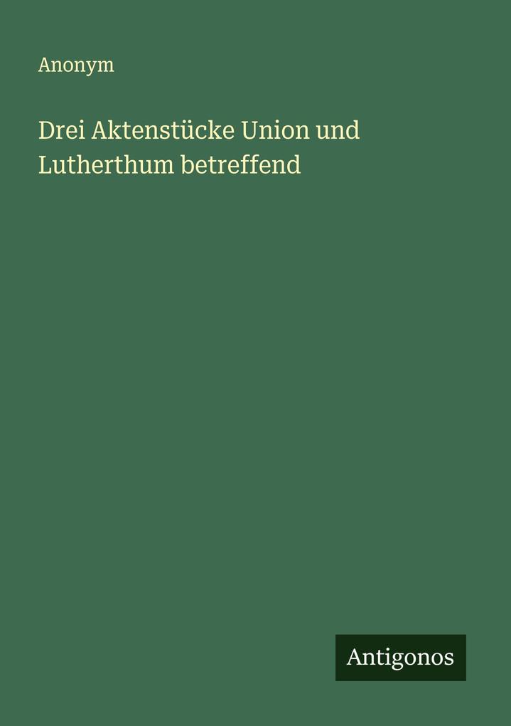 Drei Aktenstücke Union und Lutherthum betreffend