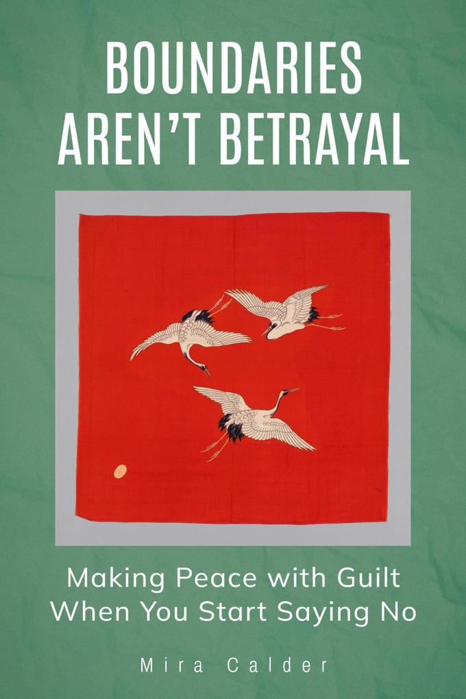 Boundaries Aren't Betrayal: Making Peace with Guilt When You Start Saying No