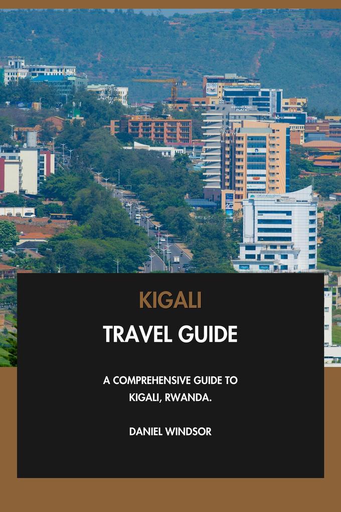 Kigali Travel Guide: A Comprehensive Guide to Kigali Rwanda.