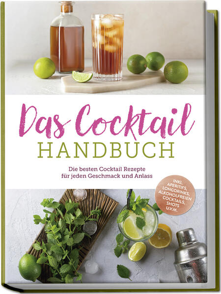 Das Cocktail Handbuch: Die besten Cocktail Rezepte für jeden Geschmack und Anlass - inkl. Aperitifs Longdrinks alkoholfreien Cocktails Shots u.v.m.