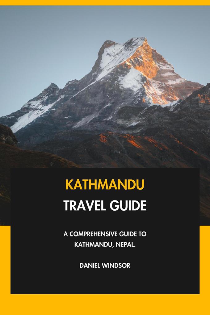 Kathmandu Travel Guide: A Comprehensive Guide to Kathmandu Nepal.
