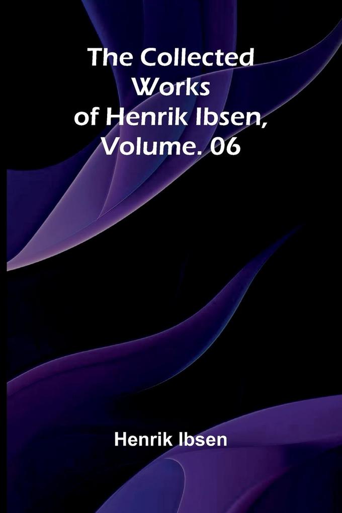 The Collected Works of Henrik Ibsen Vol. 06