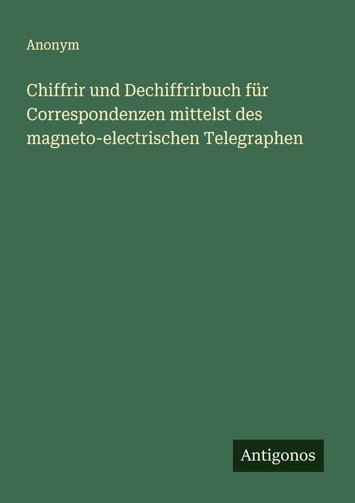 Chiffrir und Dechiffrirbuch für Correspondenzen mittelst des magneto-electrischen Telegraphen