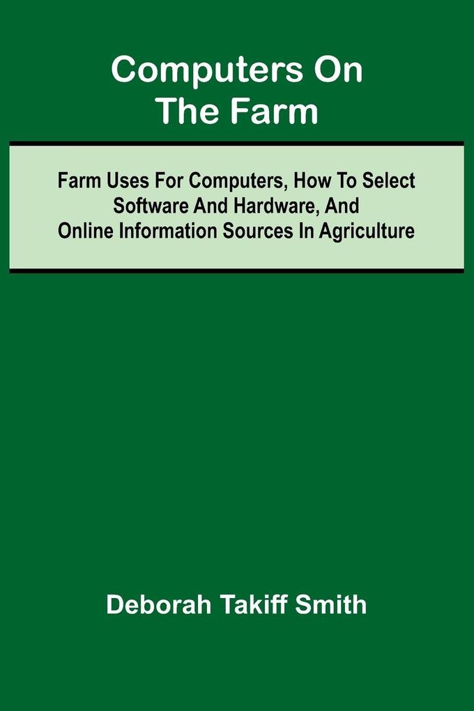 Computers on the Farm; Farm Uses for Computers How to Select Software and Hardware and Online Information Sources in Agriculture