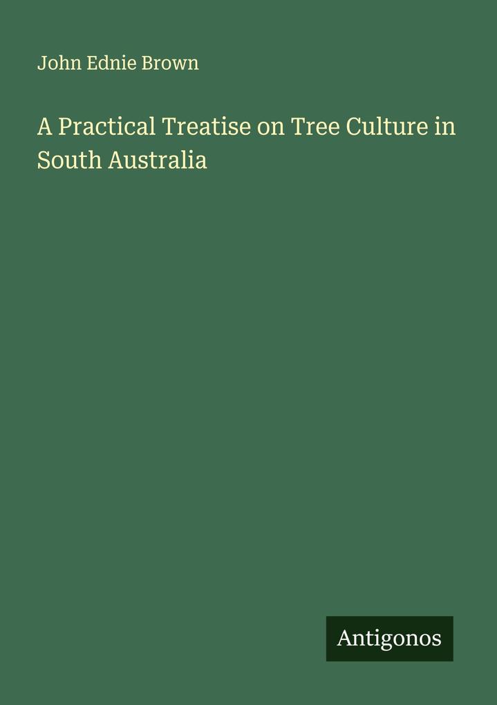 A Practical Treatise on Tree Culture in South Australia
