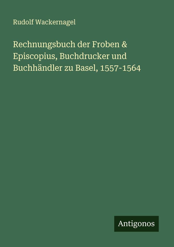 Rechnungsbuch der Froben & Episcopius Buchdrucker und Buchhändler zu Basel 1557-1564