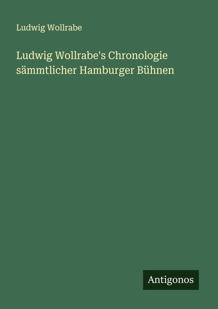 Ludwig Wollrabe's Chronologie sämmtlicher Hamburger Bühnen