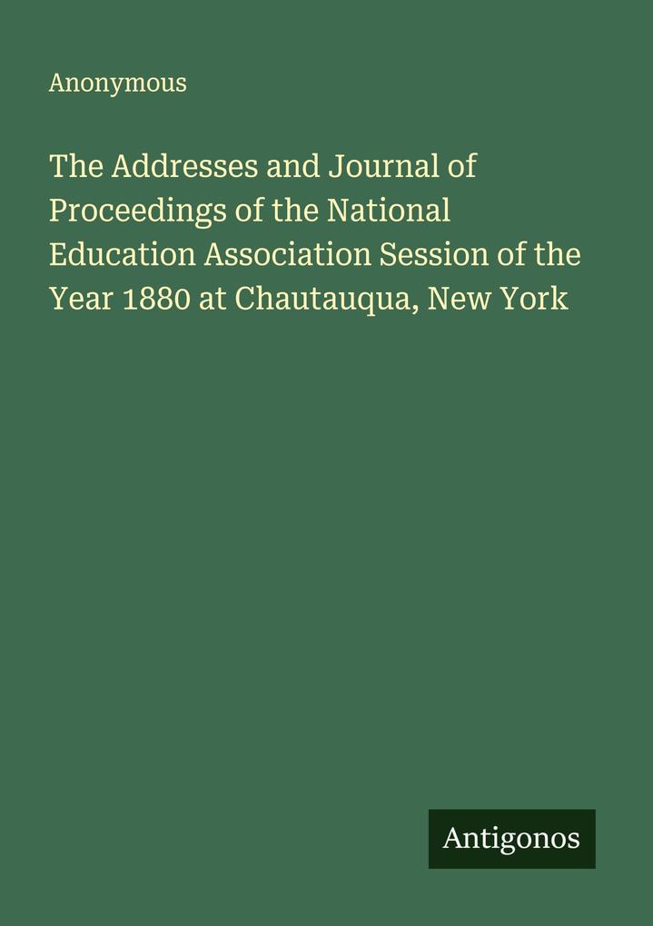The Addresses and Journal of Proceedings of the National Education Association Session of the Year 1880 at Chautauqua New York
