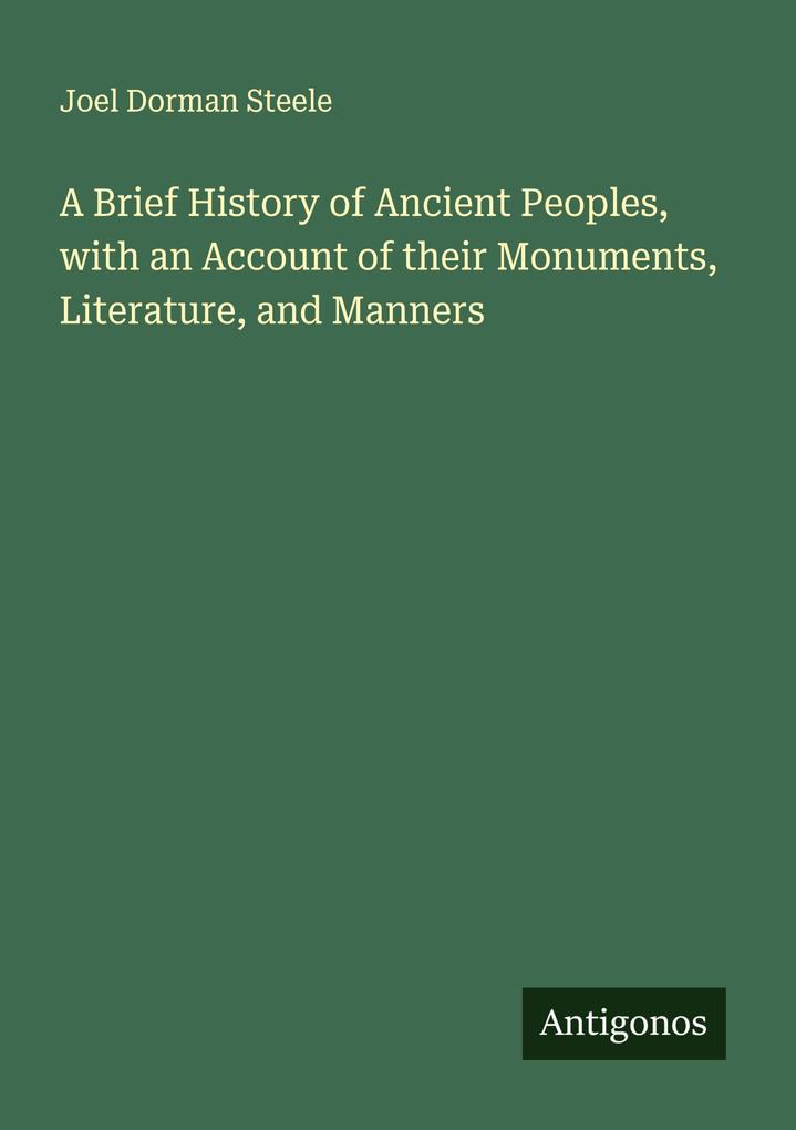 A Brief History of Ancient Peoples with an Account of their Monuments Literature and Manners