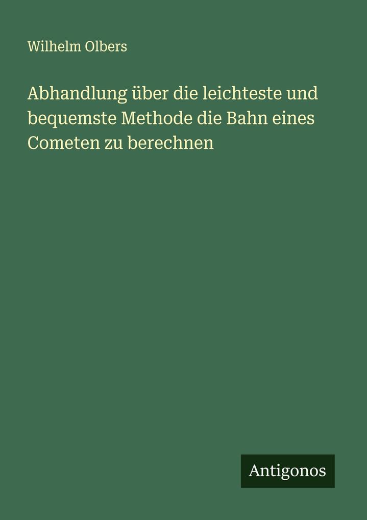 Abhandlung über die leichteste und bequemste Methode die Bahn eines Cometen zu berechnen