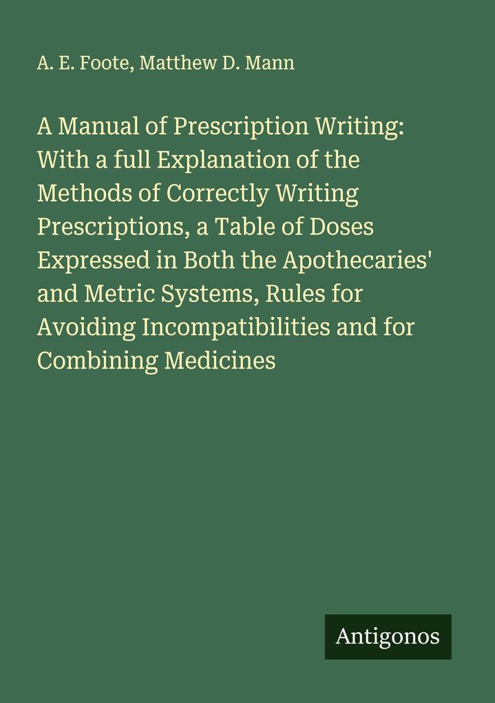 A Manual of Prescription Writing: With a full Explanation of the Methods of Correctly Writing Prescriptions a Table of Doses Expressed in Both the Apothecaries' and Metric Systems Rules for Avoiding Incompatibilities and for Combining Medicines