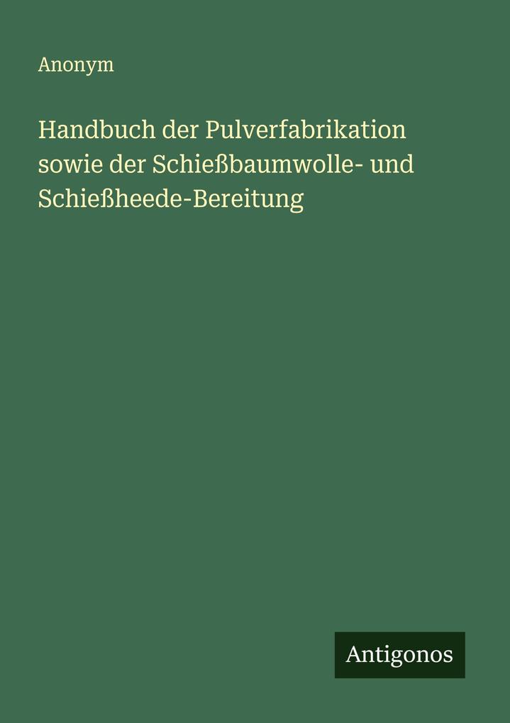 Handbuch der Pulverfabrikation sowie der Schießbaumwolle- und Schießheede-Bereitung